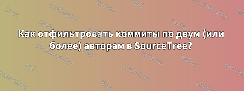 Как отфильтровать коммиты по двум (или более) авторам в SourceTree?