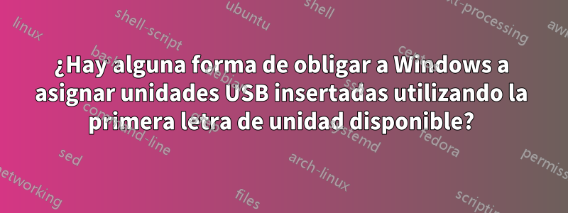 ¿Hay alguna forma de obligar a Windows a asignar unidades USB insertadas utilizando la primera letra de unidad disponible?