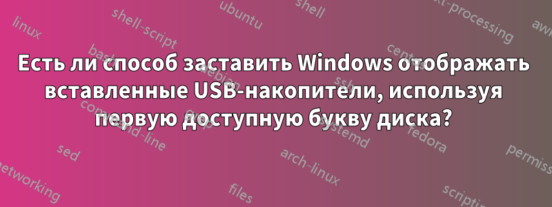 Есть ли способ заставить Windows отображать вставленные USB-накопители, используя первую доступную букву диска?