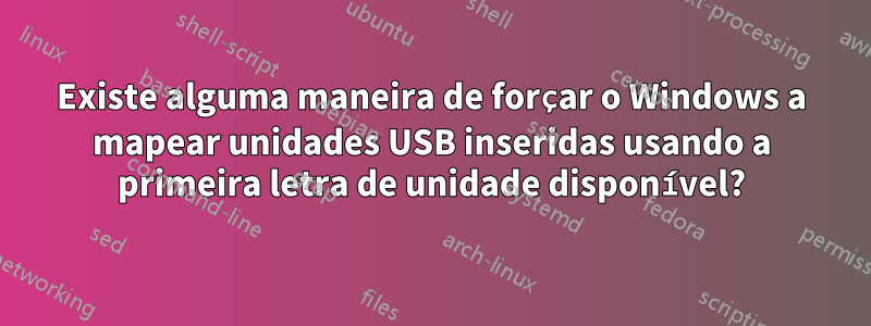 Existe alguma maneira de forçar o Windows a mapear unidades USB inseridas usando a primeira letra de unidade disponível?