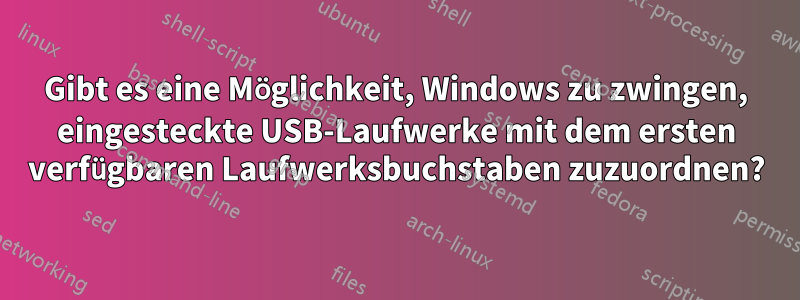Gibt es eine Möglichkeit, Windows zu zwingen, eingesteckte USB-Laufwerke mit dem ersten verfügbaren Laufwerksbuchstaben zuzuordnen?