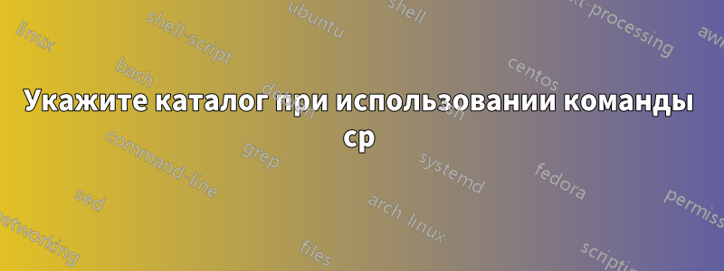 Укажите каталог при использовании команды cp