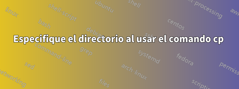 Especifique el directorio al usar el comando cp