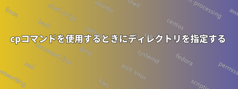 cpコマンドを使用するときにディレクトリを指定する
