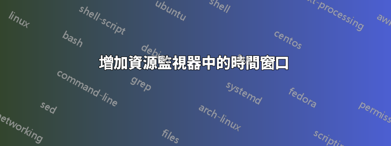 增加資源監視器中的時間窗口