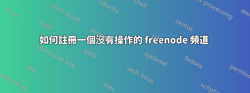 如何註冊一個沒有操作的 freenode 頻道