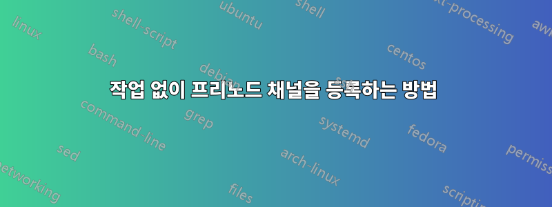 작업 없이 프리노드 채널을 등록하는 방법
