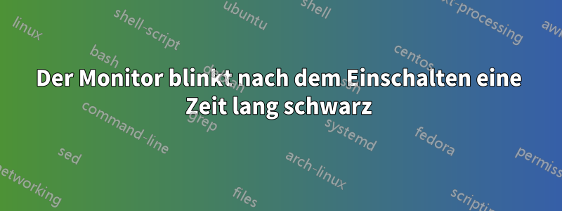 Der Monitor blinkt nach dem Einschalten eine Zeit lang schwarz