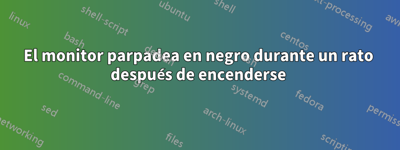 El monitor parpadea en negro durante un rato después de encenderse