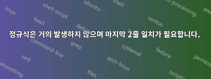 정규식은 거의 발생하지 않으며 마지막 2줄 일치가 필요합니다.