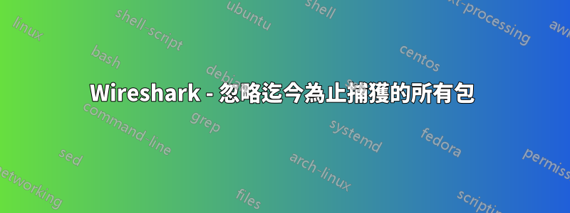 Wireshark - 忽略迄今為止捕獲的所有包