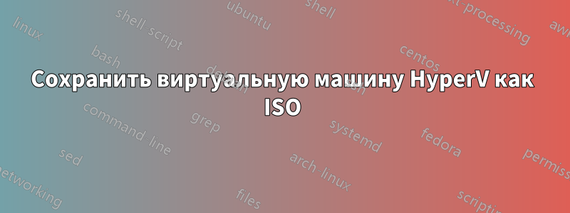 Сохранить виртуальную машину HyperV как ISO