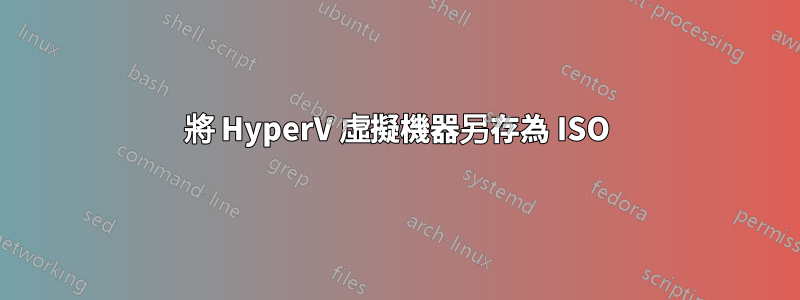 將 HyperV 虛擬機器另存為 ISO