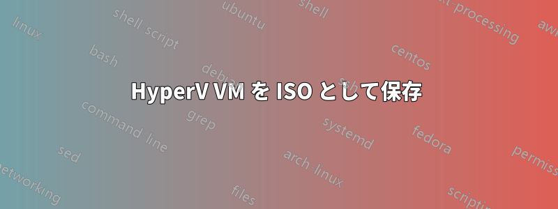 HyperV VM を ISO として保存