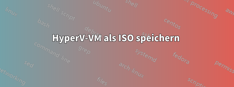 HyperV-VM als ISO speichern