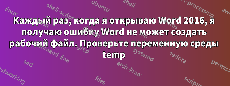 Каждый раз, когда я открываю Word 2016, я получаю ошибку Word не может создать рабочий файл. Проверьте переменную среды temp