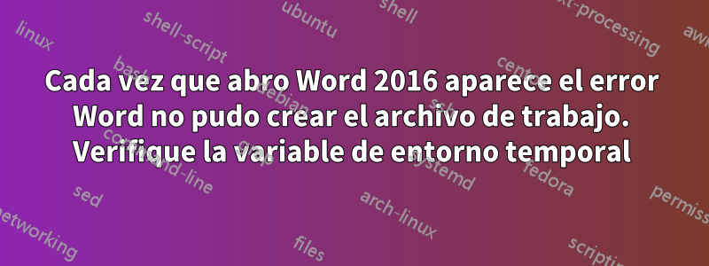 Cada vez que abro Word 2016 aparece el error Word no pudo crear el archivo de trabajo. Verifique la variable de entorno temporal