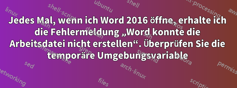 Jedes Mal, wenn ich Word 2016 öffne, erhalte ich die Fehlermeldung „Word konnte die Arbeitsdatei nicht erstellen“. Überprüfen Sie die temporäre Umgebungsvariable