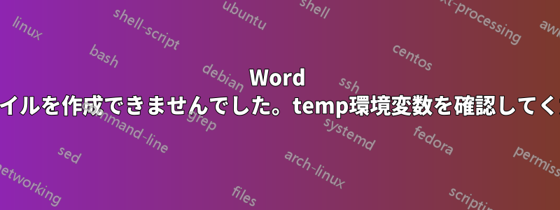 Word 2016を開くたびに、「Wordは作業ファイルを作成できませんでした。temp環境変数を確認してください」というエラーが表示されます。