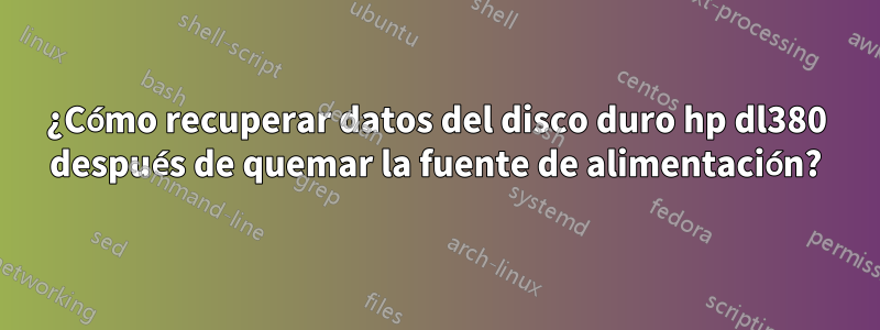 ¿Cómo recuperar datos del disco duro hp dl380 después de quemar la fuente de alimentación?