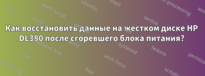 Как восстановить данные на жестком диске HP DL380 после сгоревшего блока питания?