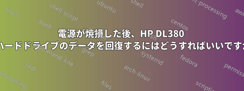 電源が焼損した後、HP DL380 のハードドライブのデータを回復するにはどうすればいいですか?