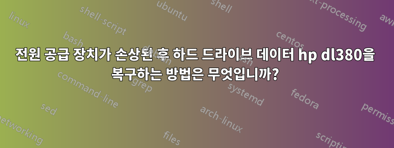 전원 공급 장치가 손상된 후 하드 드라이브 데이터 hp dl380을 복구하는 방법은 무엇입니까?