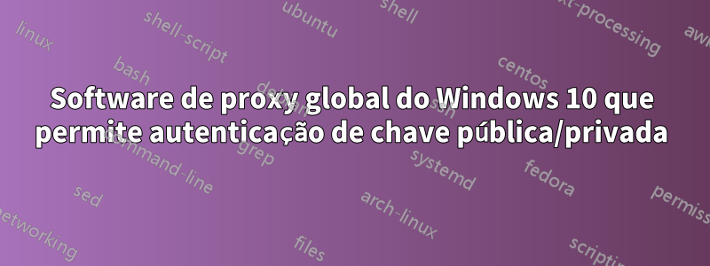 Software de proxy global do Windows 10 que permite autenticação de chave pública/privada