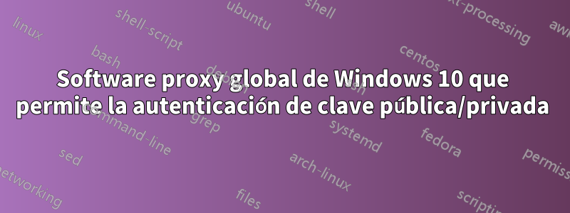 Software proxy global de Windows 10 que permite la autenticación de clave pública/privada