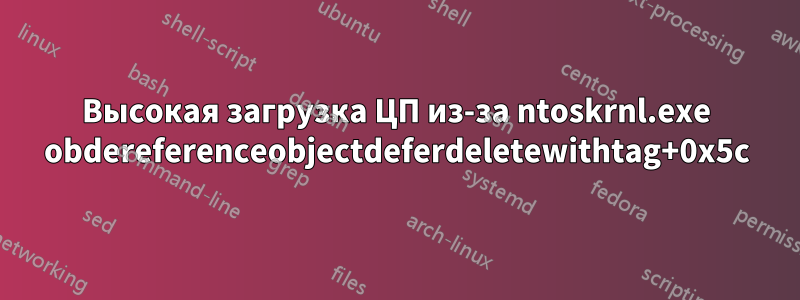 Высокая загрузка ЦП из-за ntoskrnl.exe obdereferenceobjectdeferdeletewithtag+0x5c