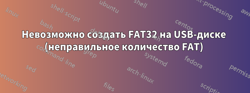 Невозможно создать FAT32 на USB-диске (неправильное количество FAT)