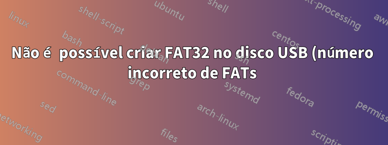 Não é possível criar FAT32 no disco USB (número incorreto de FATs)
