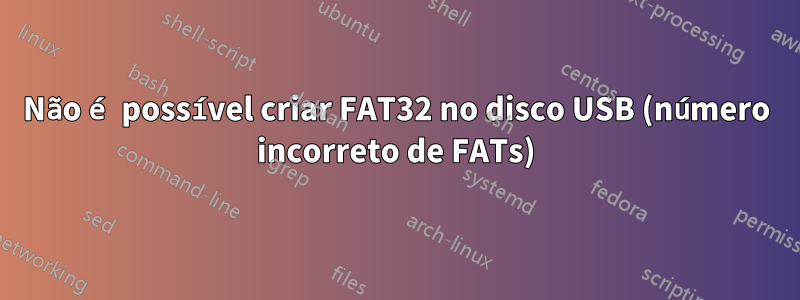 Não é possível criar FAT32 no disco USB (número incorreto de FATs)