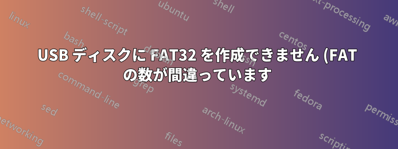 USB ディスクに FAT32 を作成できません (FAT の数が間違っています)