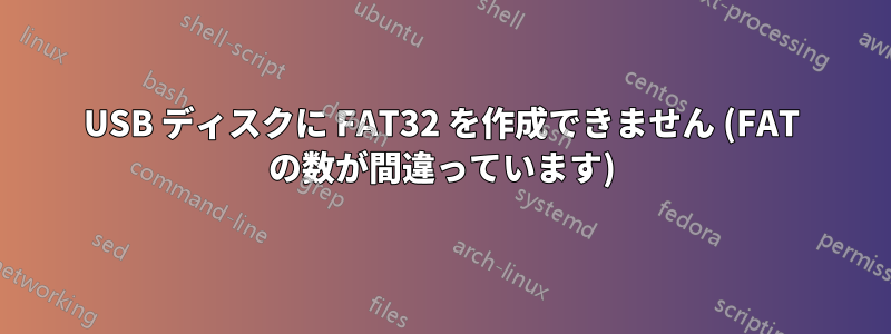 USB ディスクに FAT32 を作成できません (FAT の数が間違っています)