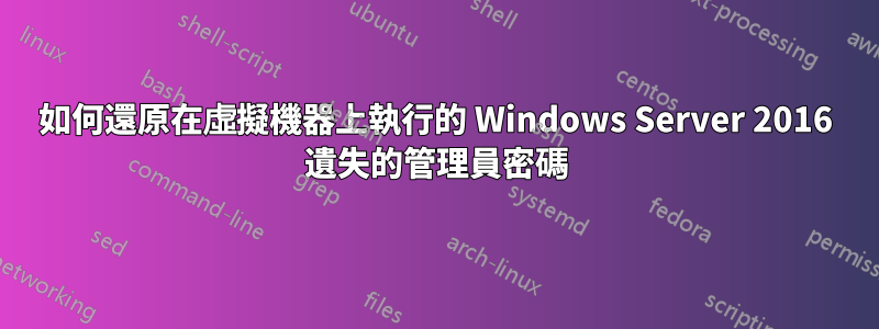 如何還原在虛擬機器上執行的 Windows Server 2016 遺失的管理員密碼