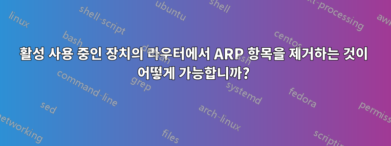 활성 사용 중인 장치의 라우터에서 ARP 항목을 제거하는 것이 어떻게 가능합니까?