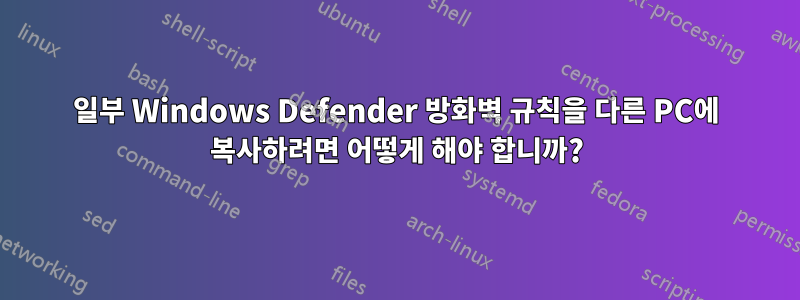 일부 Windows Defender 방화벽 규칙을 다른 PC에 복사하려면 어떻게 해야 합니까?