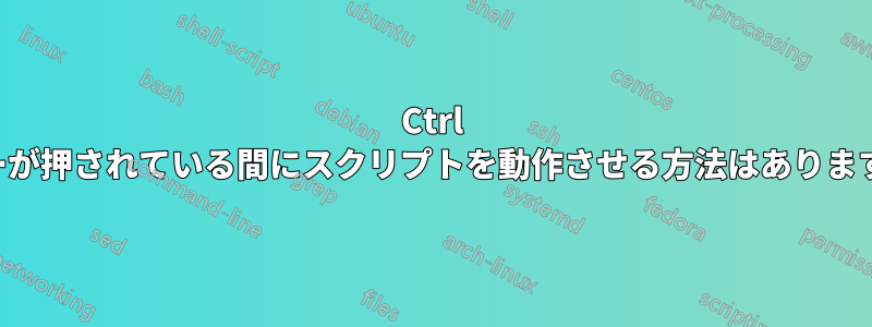 Ctrl キーが押されている間にスクリプトを動作させる方法はありますか