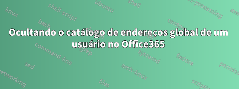 Ocultando o catálogo de endereços global de um usuário no Office365