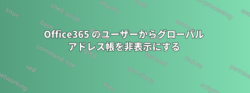 Office365 のユーザーからグローバル アドレス帳を非表示にする