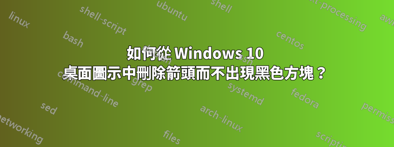 如何從 Windows 10 桌面圖示中刪除箭頭而不出現黑色方塊？