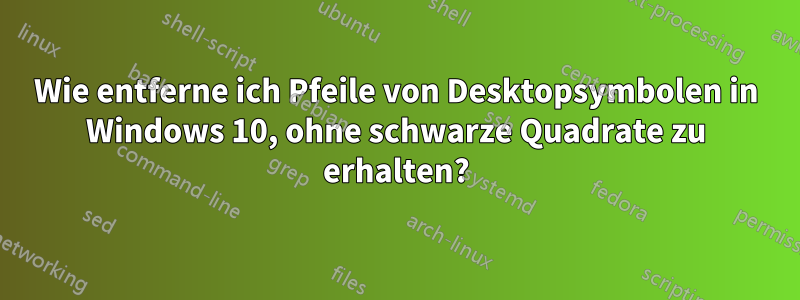 Wie entferne ich Pfeile von Desktopsymbolen in Windows 10, ohne schwarze Quadrate zu erhalten?