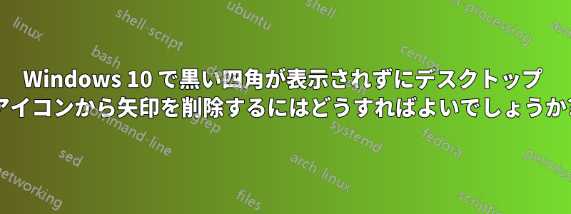 Windows 10 で黒い四角が表示されずにデスクトップ アイコンから矢印を削除するにはどうすればよいでしょうか?