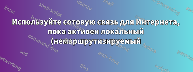 Используйте сотовую связь для Интернета, пока активен локальный (немаршрутизируемый) Ethernet