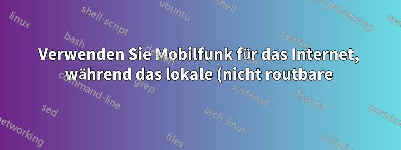 Verwenden Sie Mobilfunk für das Internet, während das lokale (nicht routbare) Ethernet aktiv ist