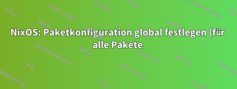 NixOS: Paketkonfiguration global festlegen (für alle Pakete)