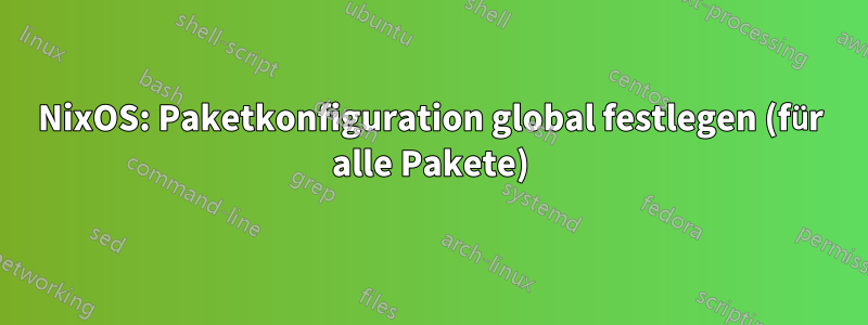 NixOS: Paketkonfiguration global festlegen (für alle Pakete)