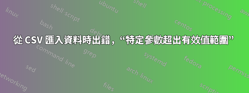從 CSV 匯入資料時出錯，“特定參數超出有效值範圍”