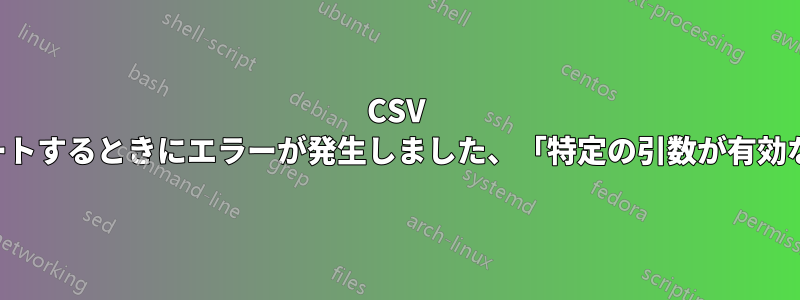 CSV からデータをインポートするときにエラーが発生しました、「特定の引数が有効な値の範囲外でした」